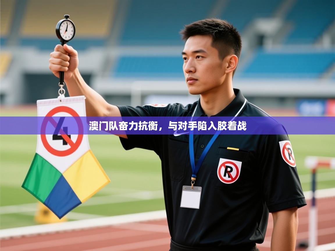 澳门队奋力抗衡,与对手陷入胶着战 第2张