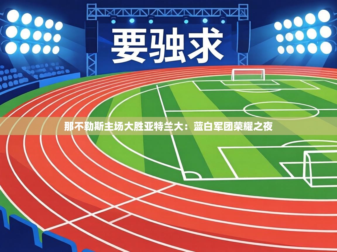 那不勒斯主场大胜亚特兰大:蓝白军团荣耀之夜 第1张